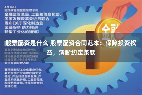 股票配资是什么 股票配资合同范本：保障投资权益，清晰约定条款