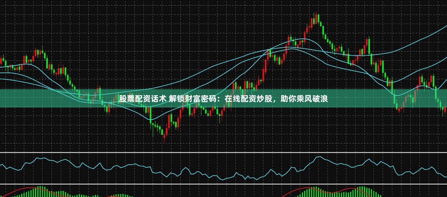 股票配资话术 解锁财富密码：在线配资炒股，助你乘风破浪