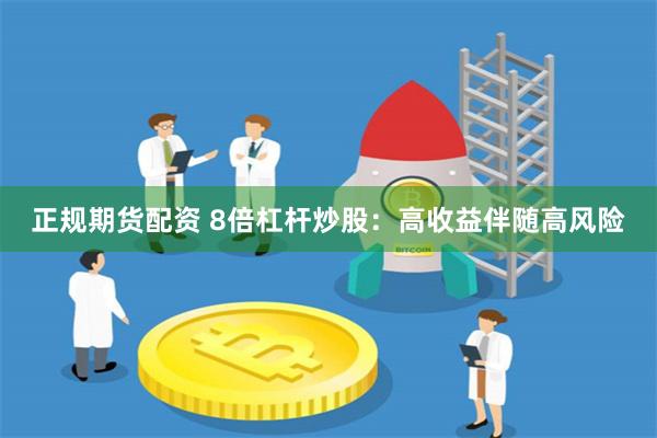 正规期货配资 8倍杠杆炒股：高收益伴随高风险