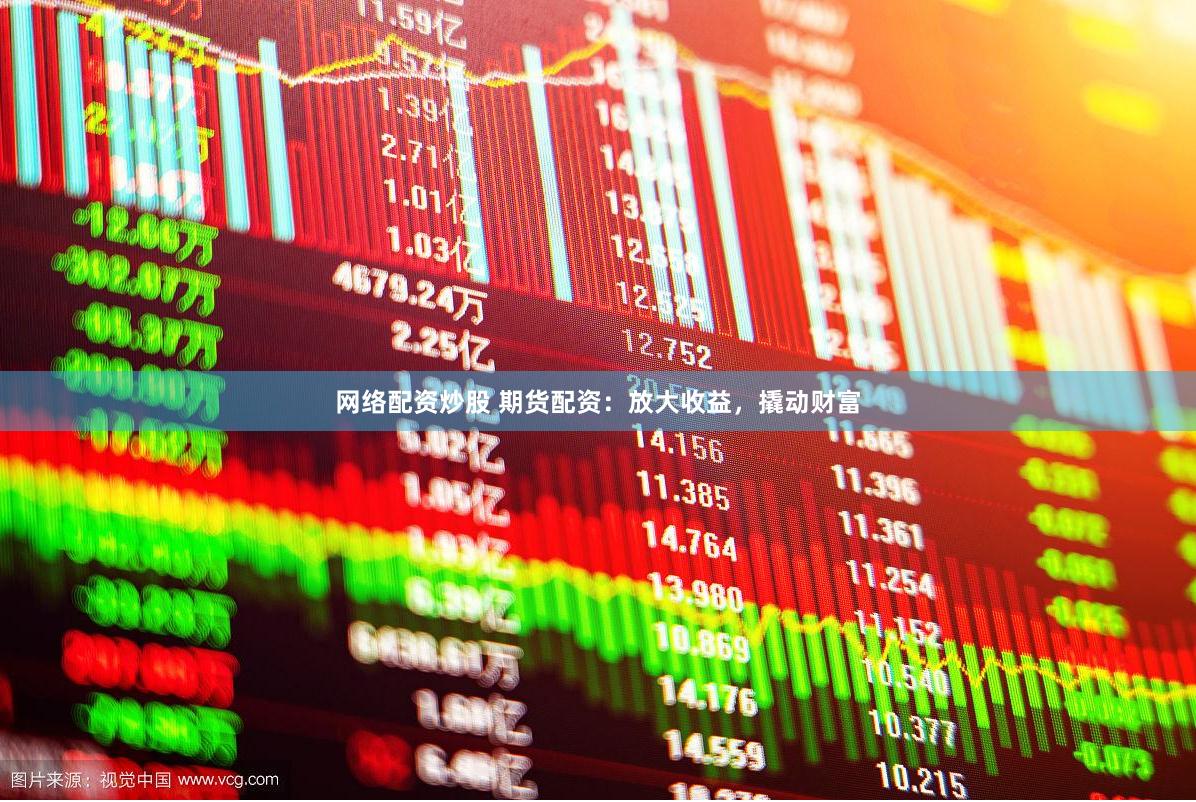 网络配资炒股 期货配资：放大收益，撬动财富