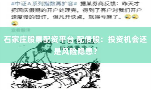 石家庄股票配资平台 配债股：投资机会还是风险隐患？