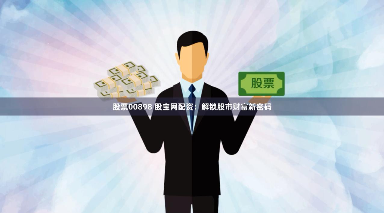 股票00898 股宝网配资：解锁股市财富新密码