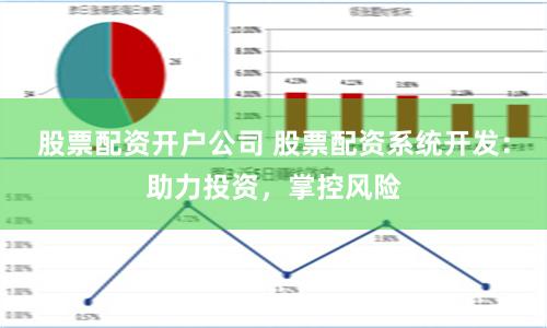 股票配资开户公司 股票配资系统开发：助力投资，掌控风险