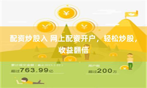 配资炒股入 网上配资开户，轻松炒股，收益翻倍