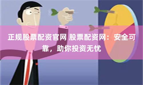 正规股票配资官网 股票配资网：安全可靠，助你投资无忧
