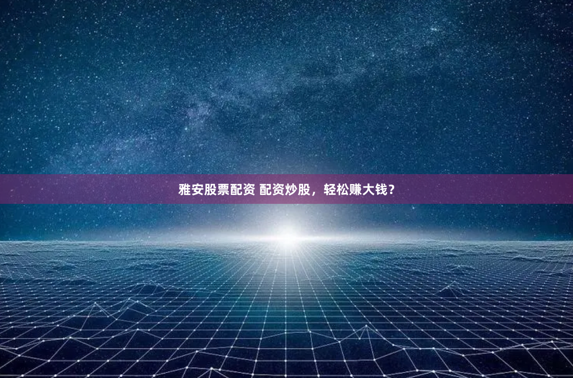 雅安股票配资 配资炒股，轻松赚大钱？