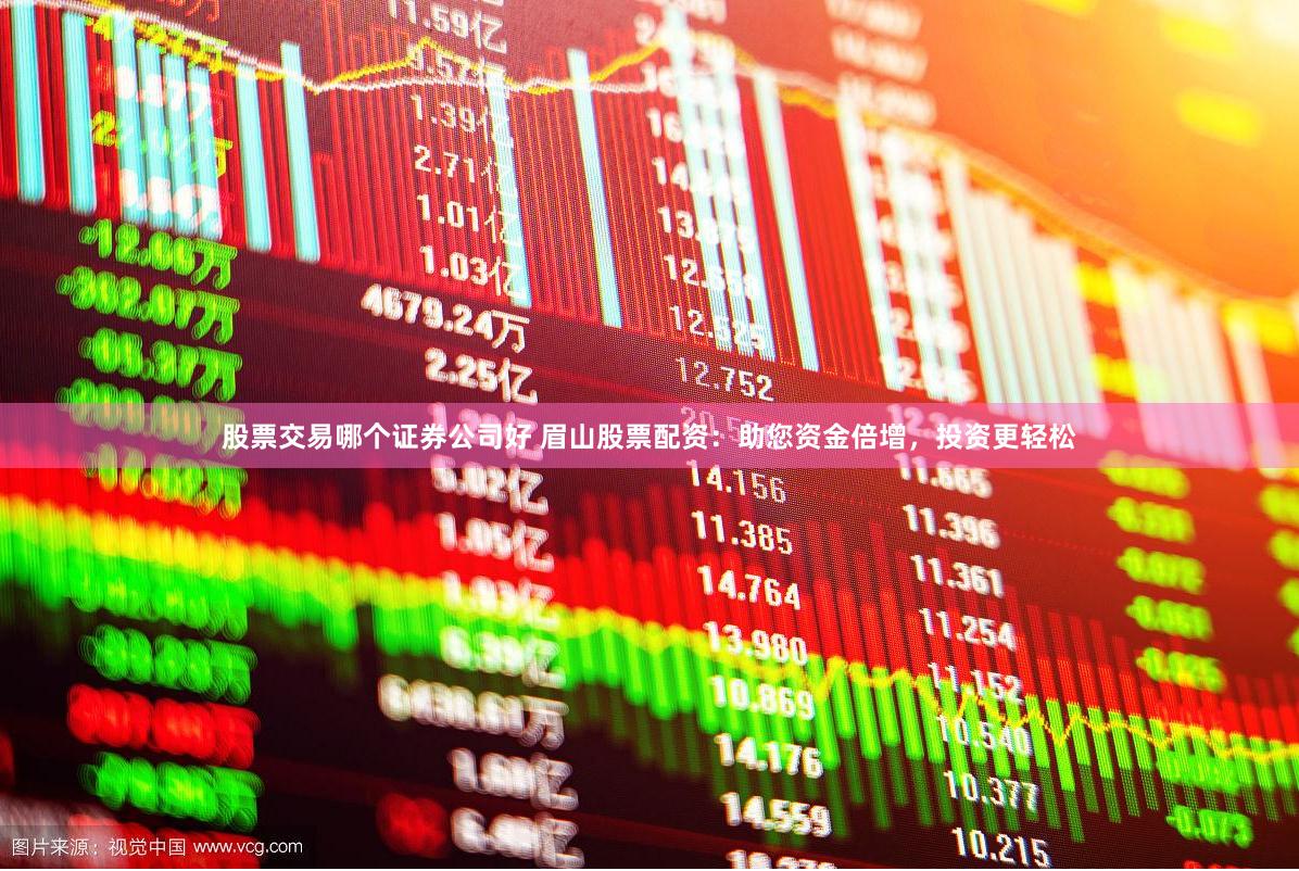 股票交易哪个证券公司好 眉山股票配资:助您资金倍增,投资更轻松