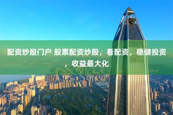 配资炒股门户 股票配资炒股,看配资,稳健投资,收益最大化
