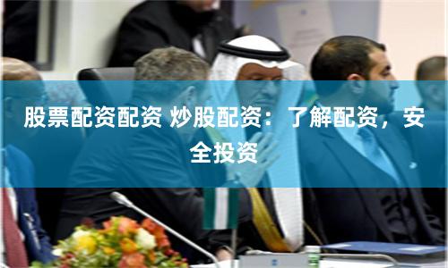 股票配资配资 炒股配资：了解配资，安全投资