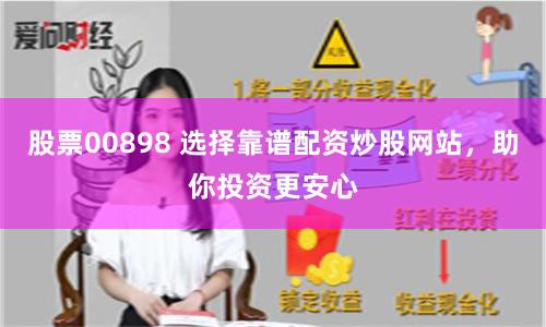 股票00898 选择靠谱配资炒股网站，助你投资更安心