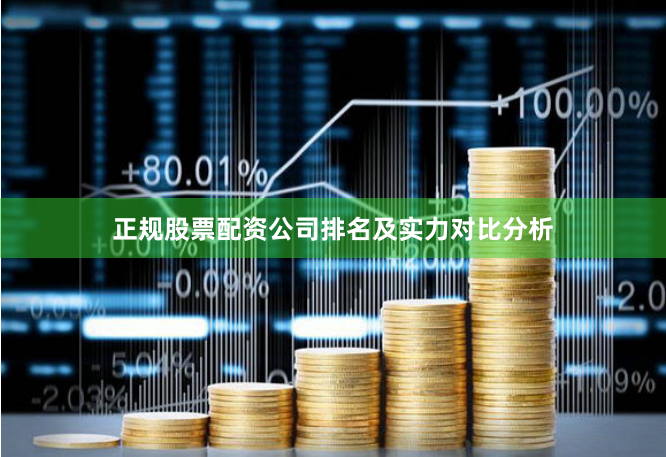 正规股票配资公司排名及实力对比分析