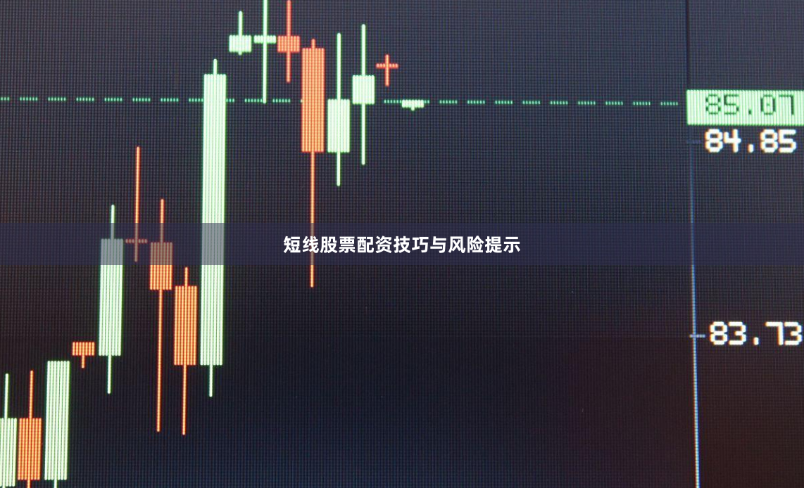 短线股票配资技巧与风险提示