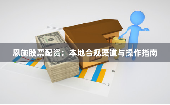 恩施股票配资：本地合规渠道与操作指南