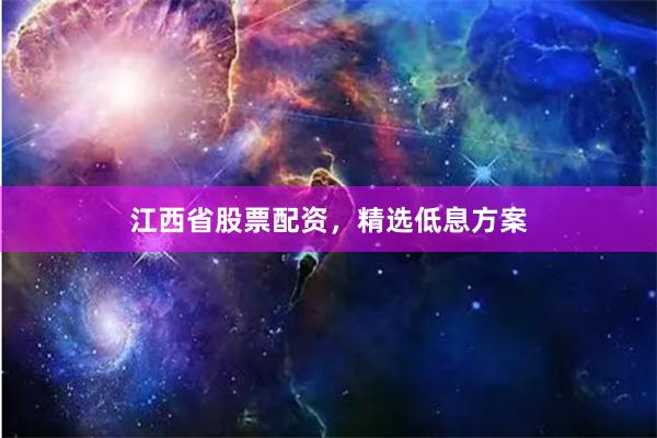 江西省股票配资，精选低息方案
