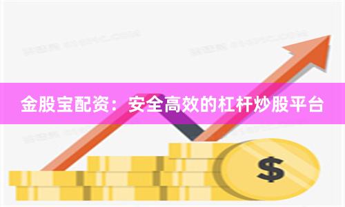 金股宝配资：安全高效的杠杆炒股平台