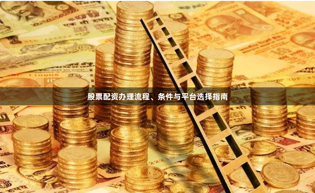 股票配资办理流程、条件与平台选择指南