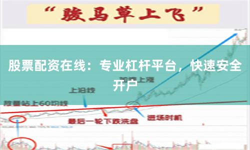 股票配资在线：专业杠杆平台，快速安全开户