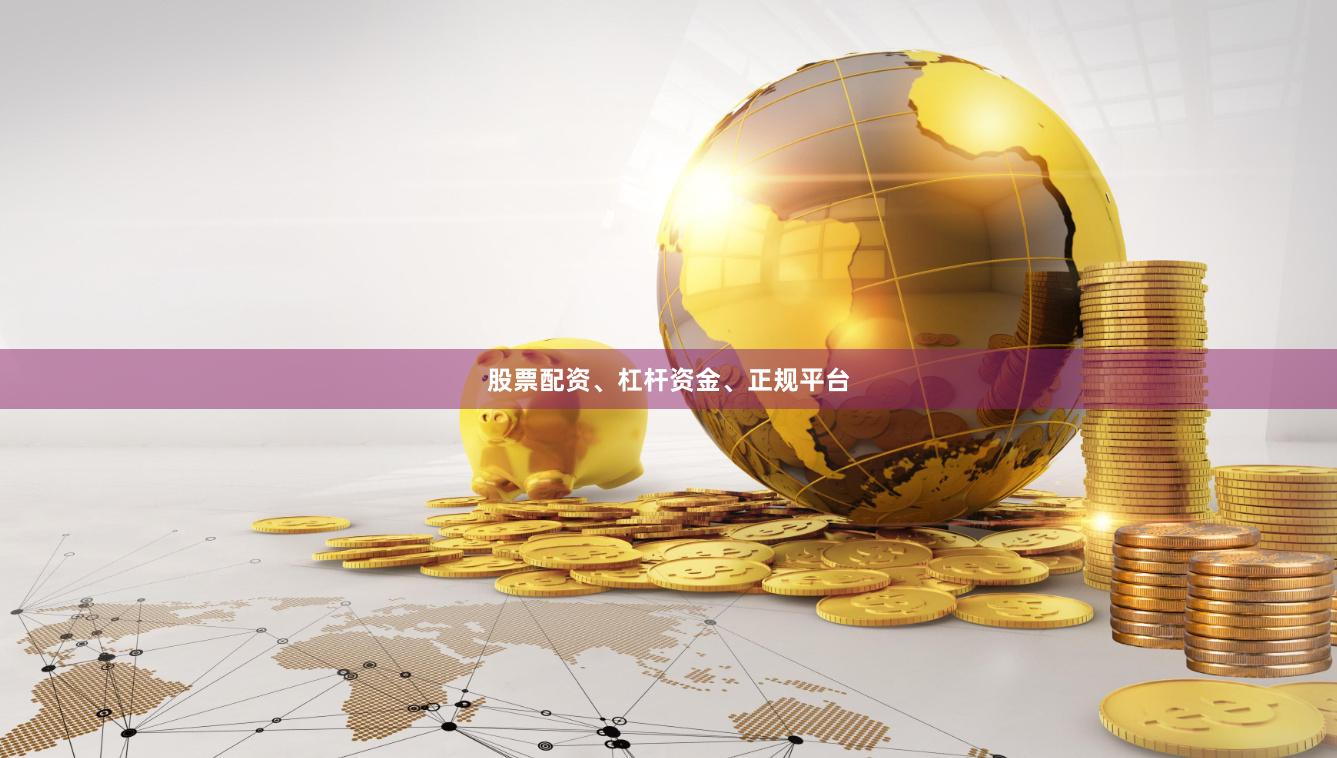股票配资、杠杆资金、正规平台