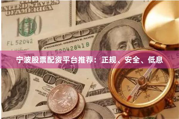 宁波股票配资平台推荐：正规、安全、低息