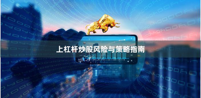 上杠杆炒股风险与策略指南