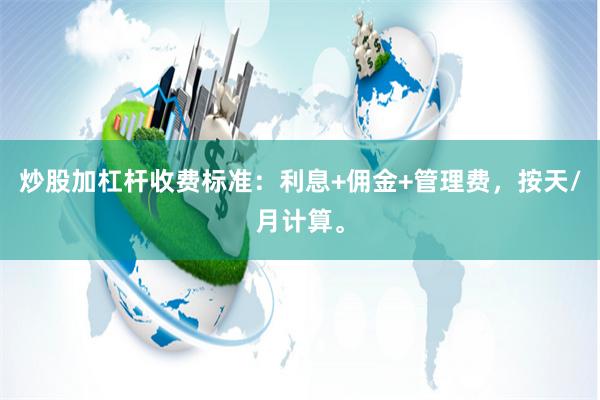 炒股加杠杆收费标准：利息+佣金+管理费，按天/月计算。