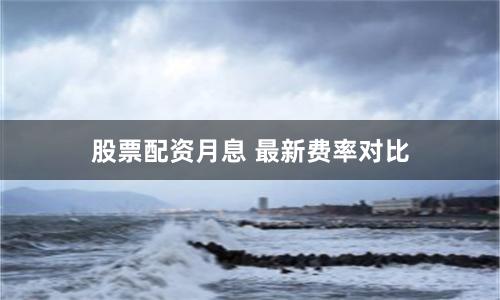 股票配资月息 最新费率对比