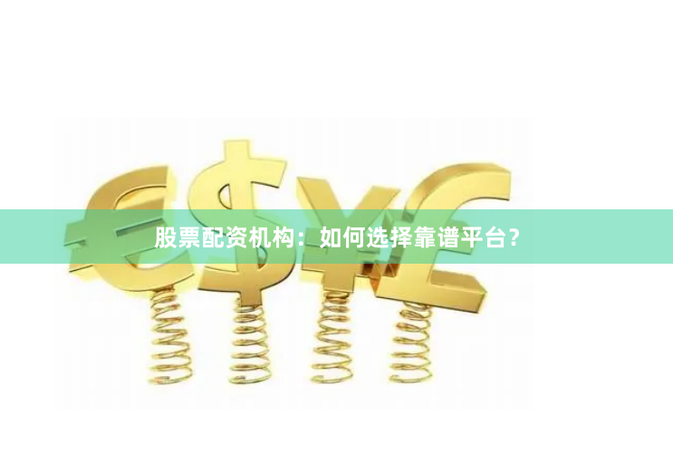 股票配资机构：如何选择靠谱平台？