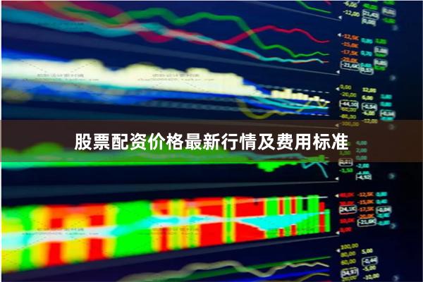 股票配资价格最新行情及费用标准