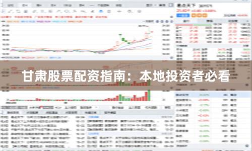 甘肃股票配资指南：本地投资者必看