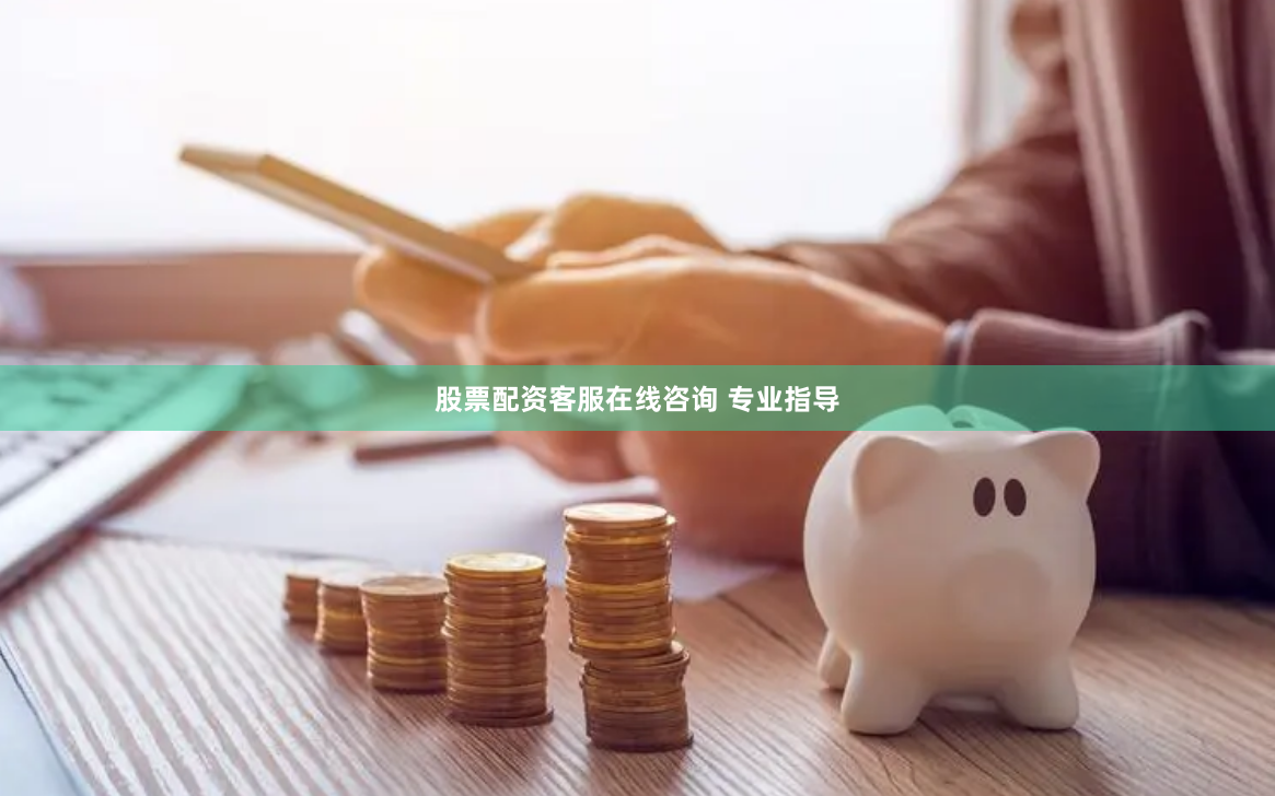 股票配资客服在线咨询 专业指导