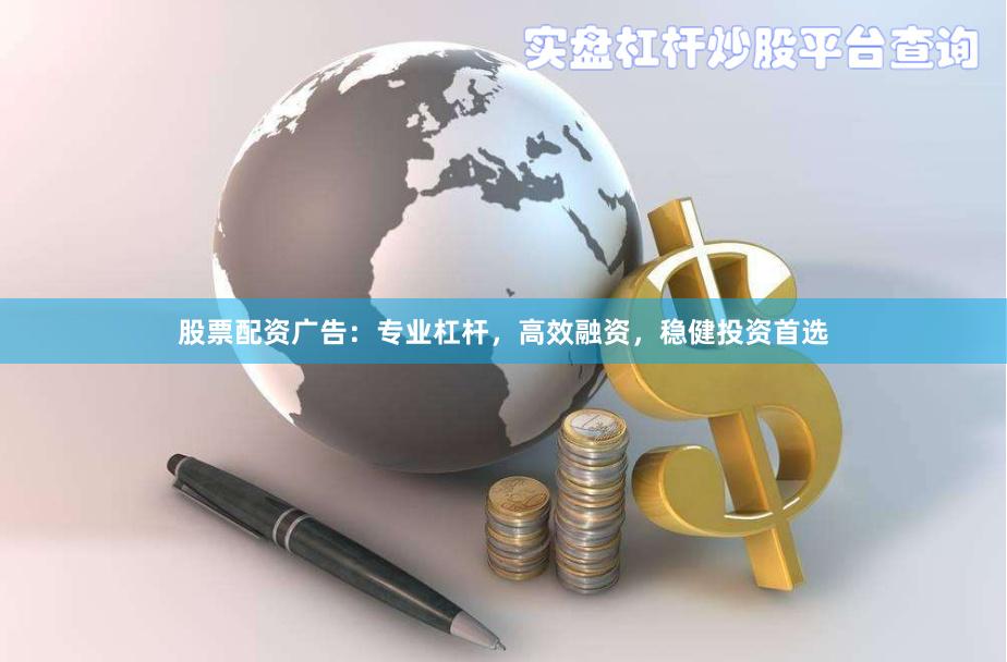 股票配资广告：专业杠杆，高效融资，稳健投资首选