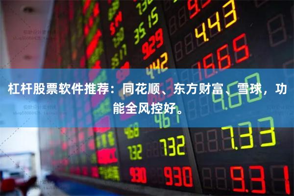 杠杆股票软件推荐：同花顺、东方财富、雪球，功能全风控好。