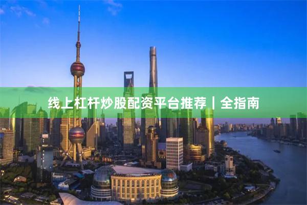 线上杠杆炒股配资平台推荐｜全指南