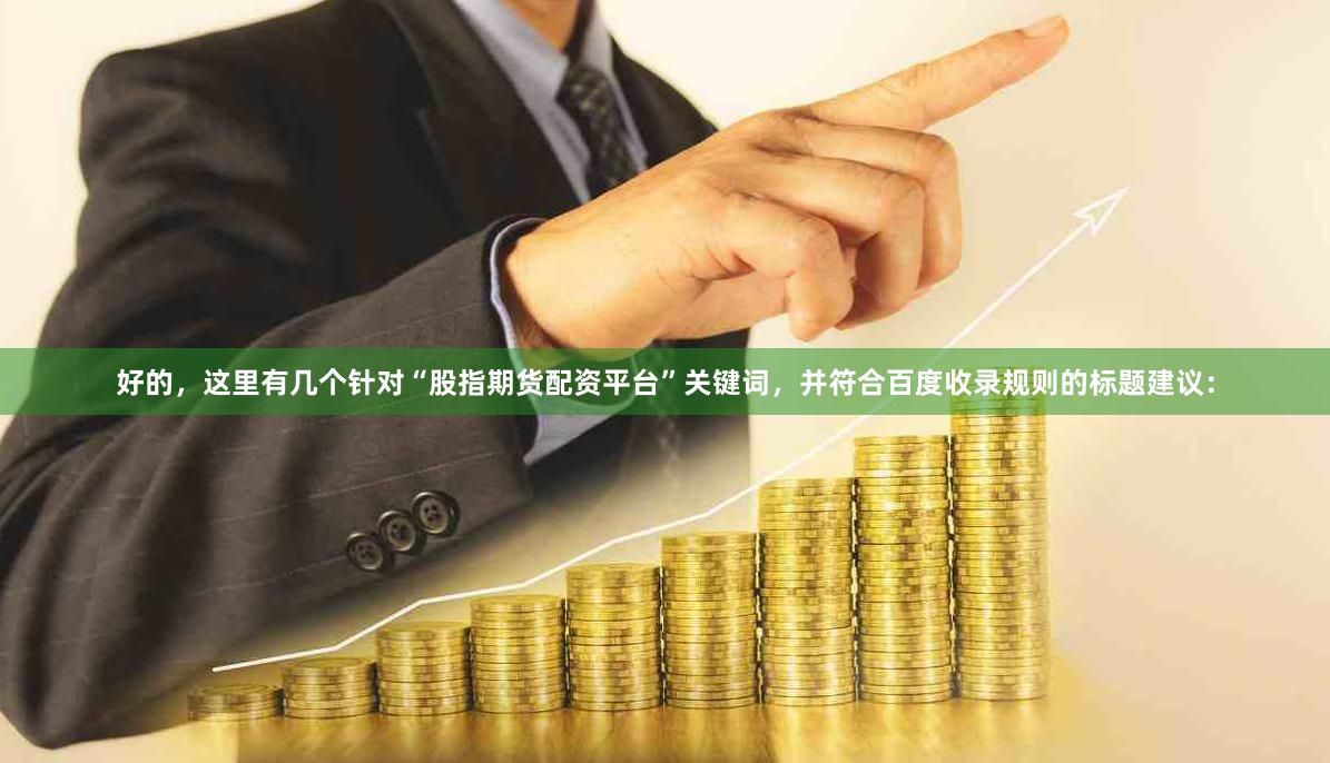 好的，这里有几个针对“股指期货配资平台”关键词，并符合百度收录规则的标题建议：
