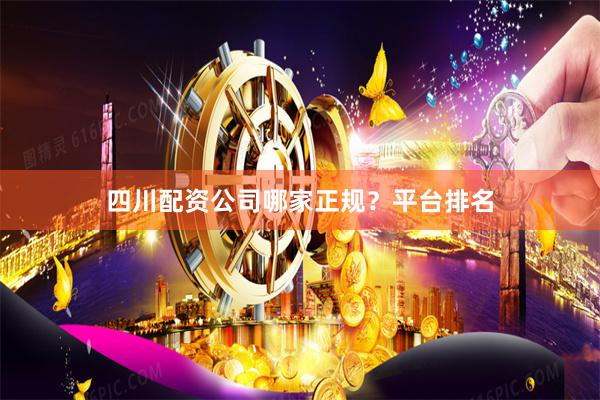 四川配资公司哪家正规？平台排名
