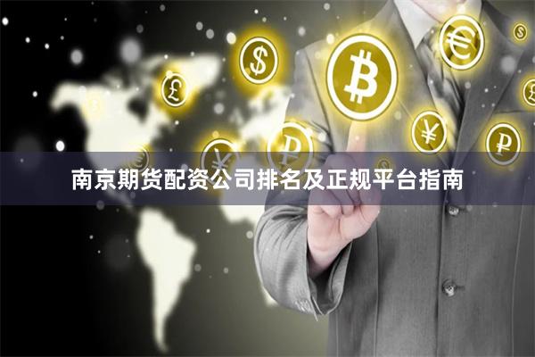 南京期货配资公司排名及正规平台指南