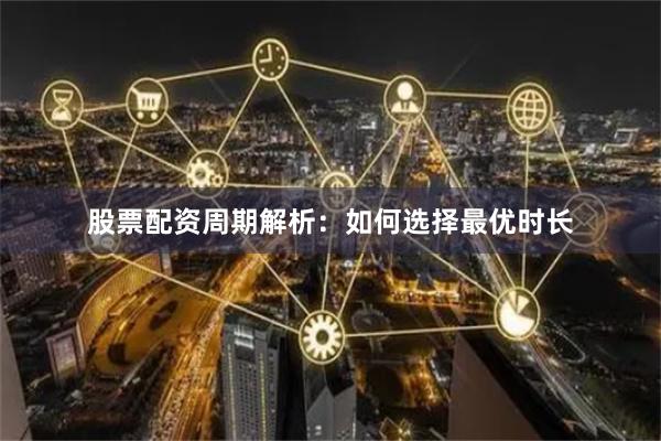 股票配资周期解析：如何选择最优时长