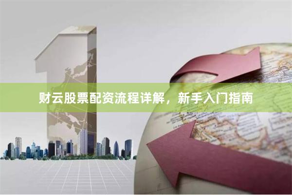 财云股票配资流程详解，新手入门指南