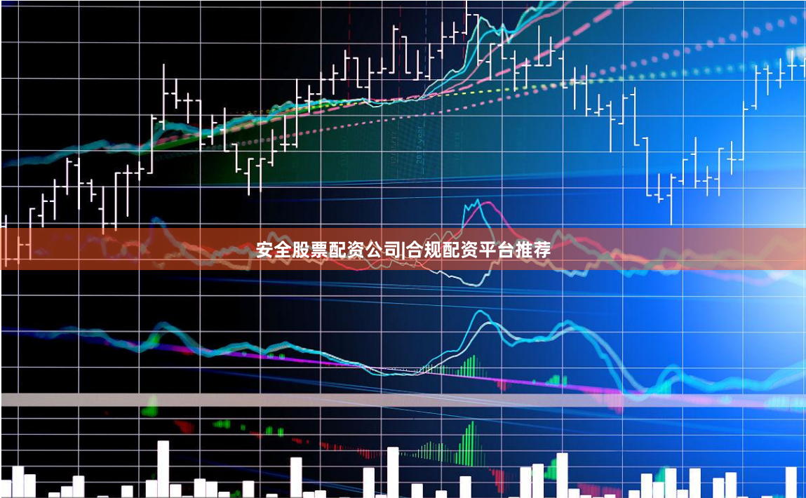 安全股票配资公司|合规配资平台推荐